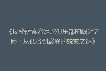 《揭秘萨索洛足球俱乐部的崛起之路:从低谷到巅峰的蜕变之谜》