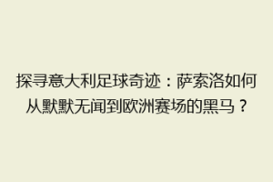 探寻意大利足球奇迹：萨索洛如何从默默无闻到欧洲赛场的黑马？