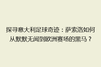 探寻意大利足球奇迹:萨索洛如何从默默无闻到欧洲赛场的黑马?