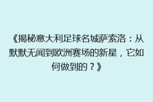 《揭秘意大利足球名城萨索洛：从默默无闻到欧洲赛场的新星，它如何做到的？》