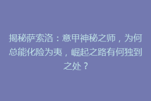 揭秘萨索洛：意甲神秘之师，为何总能化险为夷，崛起之路有何独到之处？