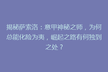 揭秘萨索洛：意甲神秘之师，为何总能化险为夷，崛起之路有何独到之处？