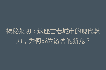 揭秘莱切:这座古老城市的现代魅力,为何成为游客的新宠?