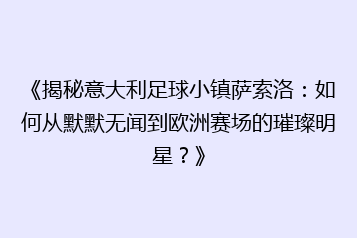 《揭秘意大利足球小镇萨索洛:如何从默默无闻到欧洲赛场的璀璨明星?》