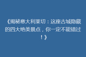 《揭秘意大利莱切：这座古城隐藏的四大绝美景点，你一定不能错过！》