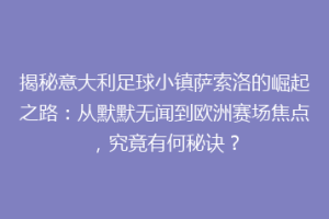 揭秘意大利足球小镇萨索洛的崛起之路：从默默无闻到欧洲赛场焦点，究竟有何秘诀？