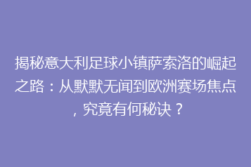 揭秘意大利足球小镇萨索洛的崛起之路:从默默无闻到欧洲赛场焦点,究竟有何秘诀?