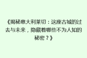 《揭秘意大利莱切：这座古城的过去与未来，隐藏着哪些不为人知的秘密？》