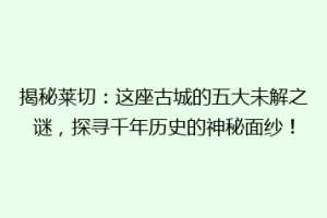 揭秘莱切：这座古城的五大未解之谜，探寻千年历史的神秘面纱！