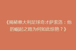 《揭秘意大利足球奇才萨索洛：他的崛起之路为何如此惊艳？》