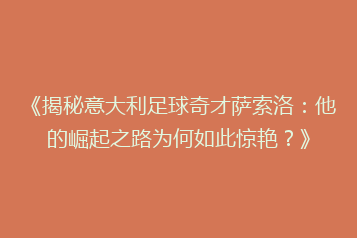 《揭秘意大利足球奇才萨索洛:他的崛起之路为何如此惊艳?》