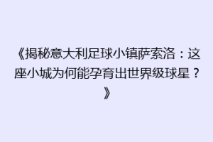 《揭秘意大利足球小镇萨索洛：这座小城为何能孕育出世界级球星？》