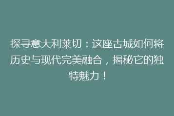 探寻意大利莱切:这座古城如何将历史与现代完美融合,揭秘它的独特魅力!
