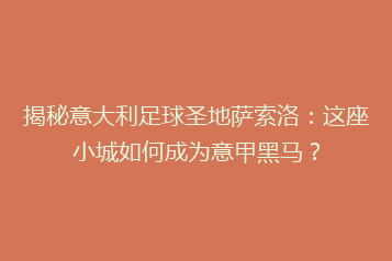 揭秘意大利足球圣地萨索洛：这座小城如何成为意甲黑马？