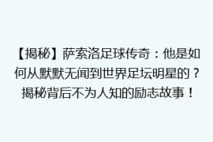 【揭秘】萨索洛足球传奇：他是如何从默默无闻到世界足坛明星的？揭秘背后不为人知的励志故事！
