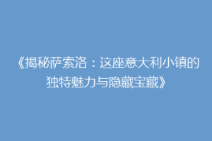 《揭秘萨索洛：这座意大利小镇的独特魅力与隐藏宝藏》