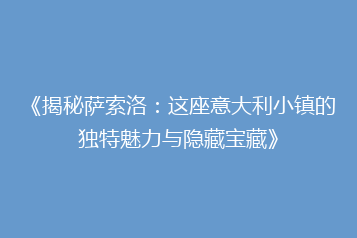 《揭秘萨索洛:这座意大利小镇的独特魅力与隐藏宝藏》