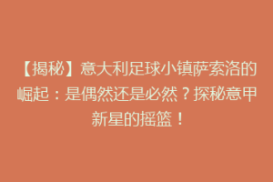 【揭秘】意大利足球小镇萨索洛的崛起：是偶然还是必然？探秘意甲新星的摇篮！