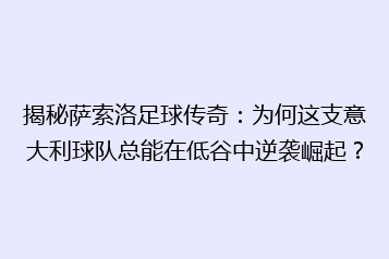 揭秘萨索洛足球传奇:为何这支意大利球队总能在低谷中逆袭崛起?