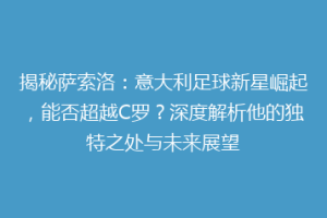揭秘萨索洛：意大利足球新星崛起，能否超越C罗？深度解析他的独特之处与未来展望
