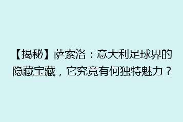 【揭秘】萨索洛:意大利足球界的隐藏宝藏,它究竟有何独特魅力?
