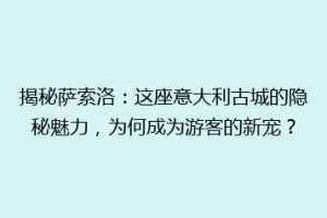 揭秘萨索洛：这座意大利古城的隐秘魅力，为何成为游客的新宠？