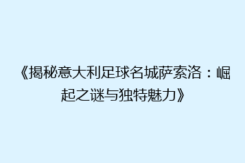 《揭秘意大利足球名城萨索洛:崛起之谜与独特魅力》