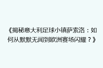 《揭秘意大利足球小镇萨索洛:如何从默默无闻到欧洲赛场闪耀?》