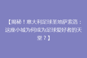 【揭秘！意大利足球圣地萨索洛：这座小城为何成为足球爱好者的天堂？】