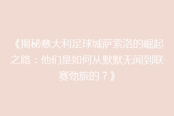 《揭秘意大利足球城萨索洛的崛起之路:他们是如何从默默无闻到联赛劲旅的?》