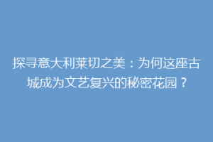 探寻意大利莱切之美：为何这座古城成为文艺复兴的秘密花园？