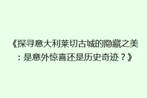 《探寻意大利莱切古城的隐藏之美：是意外惊喜还是历史奇迹？》