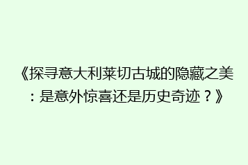 《探寻意大利莱切古城的隐藏之美:是意外惊喜还是历史奇迹?》