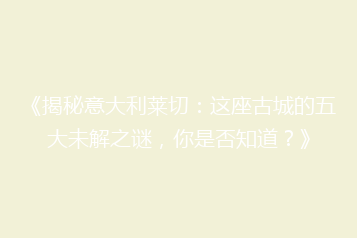 《揭秘意大利莱切:这座古城的五大未解之谜,你是否知道?》