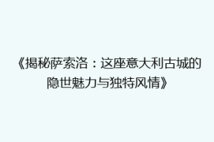 《揭秘萨索洛：这座意大利古城的隐世魅力与独特风情》