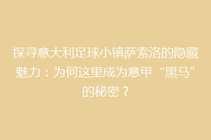 探寻意大利足球小镇萨索洛的隐藏魅力：为何这里成为意甲“黑马”的秘密？