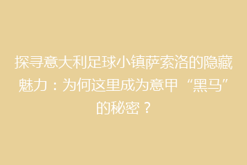 探寻意大利足球小镇萨索洛的隐藏魅力:为何这里成为意甲“黑马”的秘密?