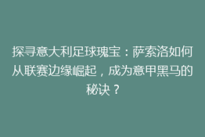 探寻意大利足球瑰宝：萨索洛如何从联赛边缘崛起，成为意甲黑马的秘诀？