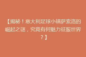 【揭秘！意大利足球小镇萨索洛的崛起之谜，究竟有何魅力征服世界？】