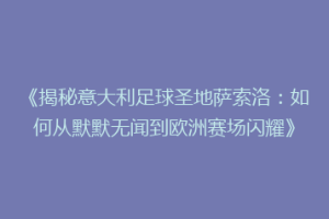 《揭秘意大利足球圣地萨索洛：如何从默默无闻到欧洲赛场闪耀》
