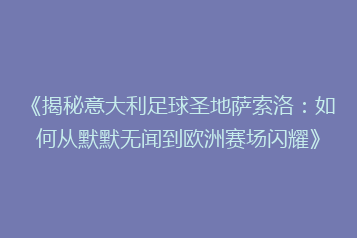 《揭秘意大利足球圣地萨索洛:如何从默默无闻到欧洲赛场闪耀》