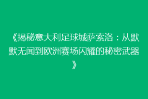 《揭秘意大利足球城萨索洛：从默默无闻到欧洲赛场闪耀的秘密武器》