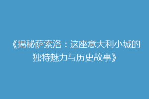 《揭秘萨索洛：这座意大利小城的独特魅力与历史故事》
