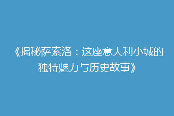 《揭秘萨索洛:这座意大利小城的独特魅力与历史故事》