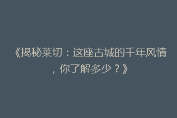 《揭秘莱切:这座古城的千年风情,你了解多少?》