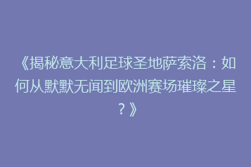 《揭秘意大利足球圣地萨索洛：如何从默默无闻到欧洲赛场璀璨之星？》