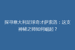 探寻意大利足球奇才萨索洛：这支神秘之师如何崛起？