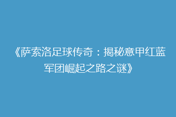 《萨索洛足球传奇:揭秘意甲红蓝军团崛起之路之谜》