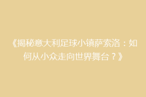 《揭秘意大利足球小镇萨索洛：如何从小众走向世界舞台？》
