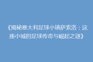 《揭秘意大利足球小镇萨索洛：这座小城的足球传奇与崛起之谜》